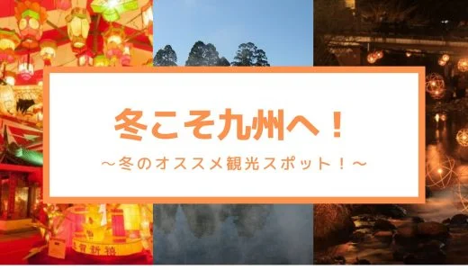 「冬こそ行こう！」九州のオススメ観光スポットまとめ！